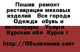 Пошив, ремонт, реставрация меховых изделий - Все города Одежда, обувь и аксессуары » Услуги   . Курская обл.,Курск г.